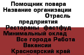 Помощник повара › Название организации ­ Fusion Service › Отрасль предприятия ­ Рестораны, фастфуд › Минимальный оклад ­ 14 000 - Все города Работа » Вакансии   . Красноярский край,Талнах г.